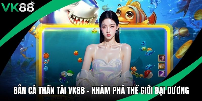 Bắn Cá Thần Tài VK88 - Khám Phá Thế Giới Đại Dương