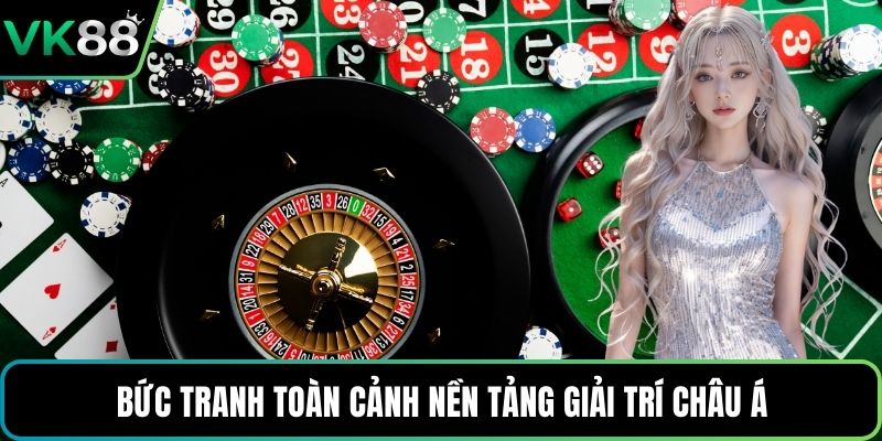 Bức tranh toàn cảnh nền tảng giải trí châu Á