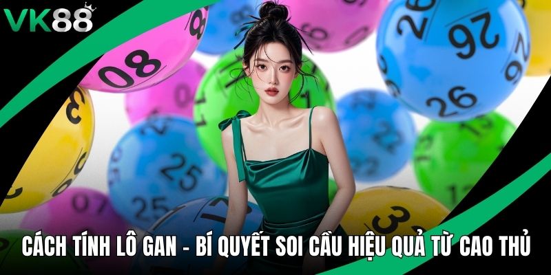 Cách Tính Lô Gan - Bí Quyết Soi Cầu Hiệu Quả Từ Cao Thủ