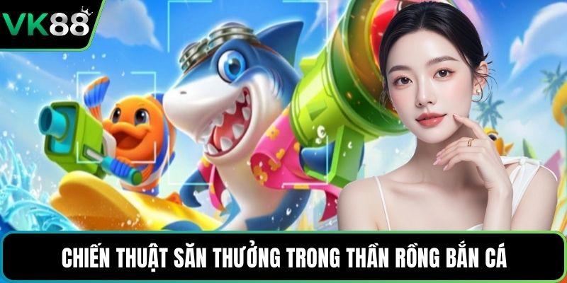 Chiến thuật săn thưởng trong Thần Rồng Bắn Cá