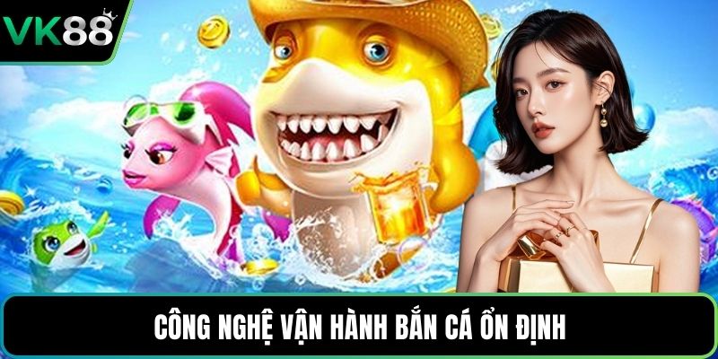Công nghệ vận hành bắn cá ổn định