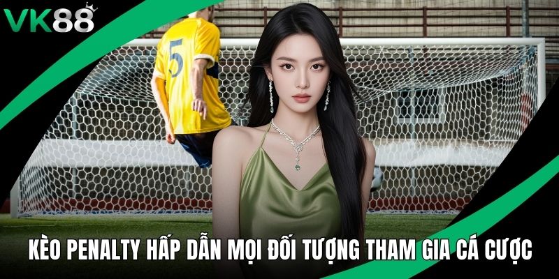 Kèo Penalty Hấp Dẫn Mọi Đối Tượng Tham Gia Cá Cược