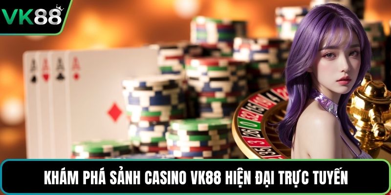 Khám phá sảnh casino VK88 hiện đại trực tuyến