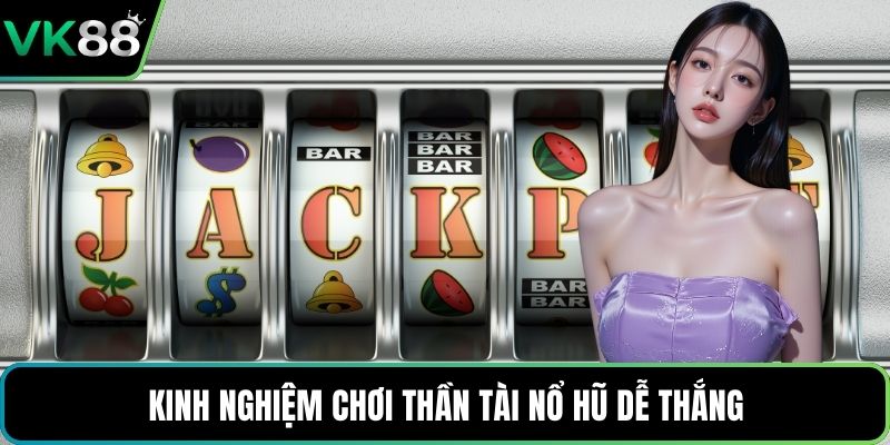 Kinh nghiệm chơi Thần Tài Nổ Hũ dễ thắng