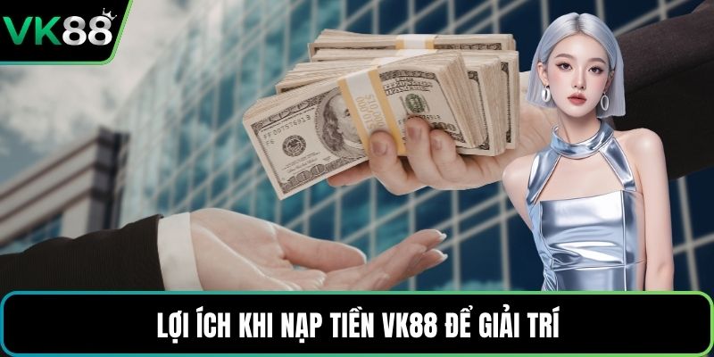 Lợi ích khi nạp tiền VK88 để giải trí