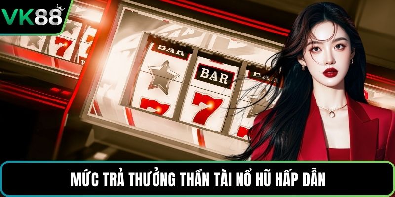 Mức trả thưởng Thần Tài Nổ Hũ hấp dẫn