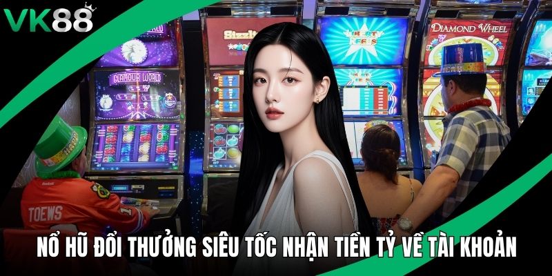 Nổ Hũ Đổi Thưởng Siêu Tốc Nhận Tiền Tỷ Về Tài Khoản