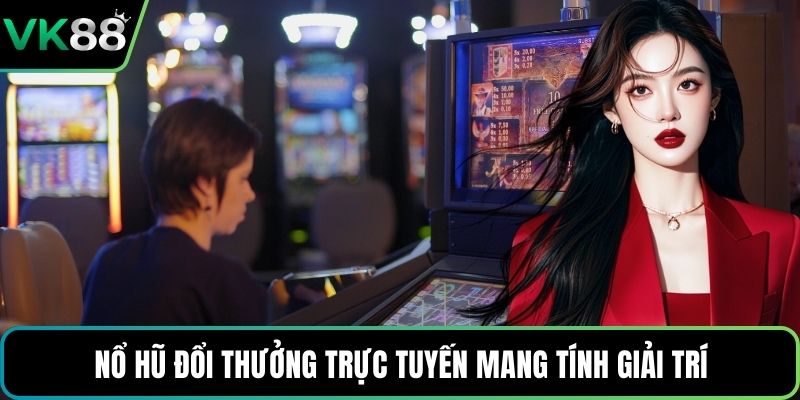 Nổ hũ đổi thưởng trực tuyến mang tính giải trí