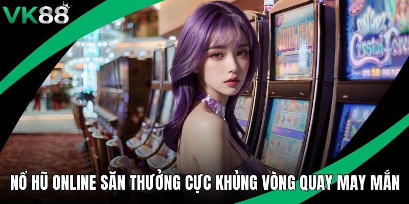 Nổ Hũ Online Săn Thưởng Cực Khủng Từ Vòng Quay May Mắn