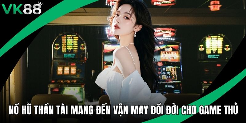 Nổ Hũ Thần Tài Mang Đến Vận May Đổi Đời Cho Game Thủ