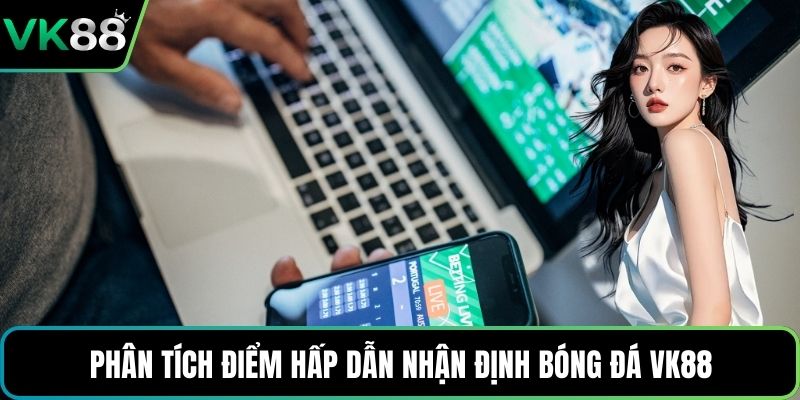 Phân tích điểm hấp dẫn nhận định bóng đá VK88