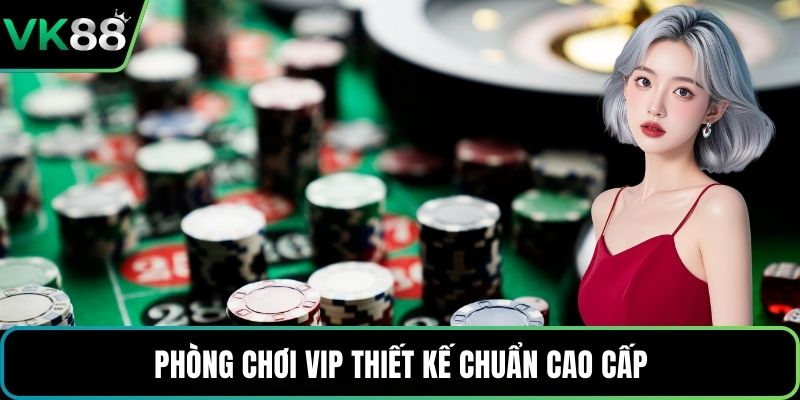 Phòng chơi VIP thiết kế chuẩn cao cấp