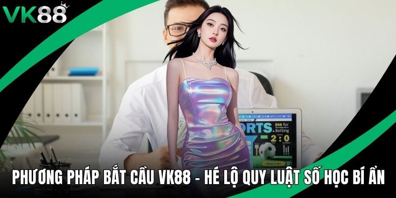 Phương Pháp Bắt Cầu VK88 - Hé Lộ Quy Luật Số Học Bí Ẩn