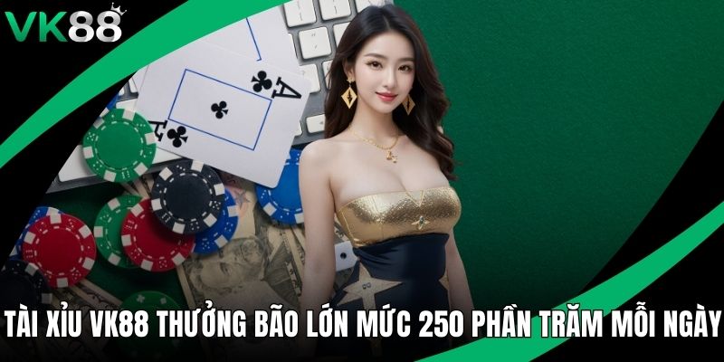 Tài Xỉu VK88 Thưởng Bão Lớn Mức 250 Phần Trăm Mỗi Ngày