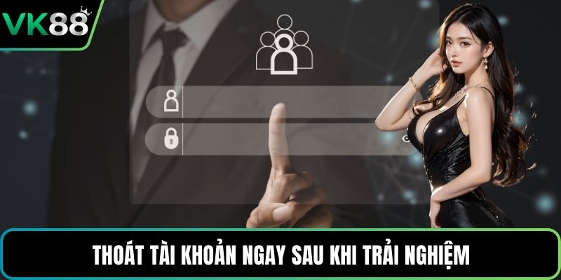 Thoát tài khoản ngay sau khi trải nghiệm