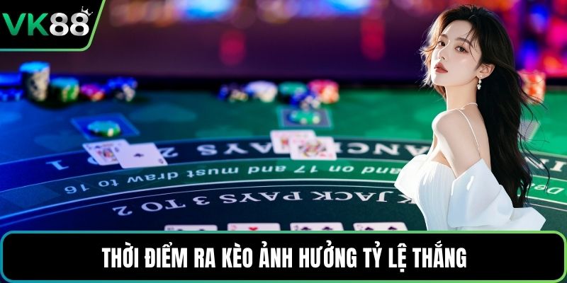 Thời điểm ra kèo ảnh hưởng tỷ lệ thắng