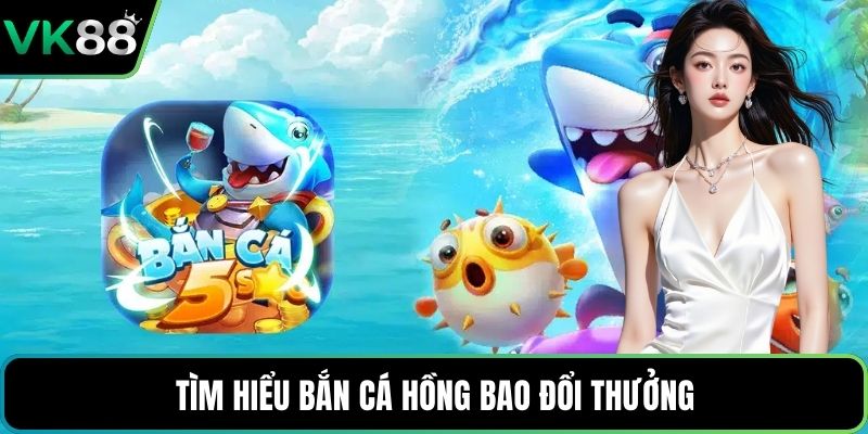 Tìm hiểu Bắn Cá Hồng Bao đổi thưởng