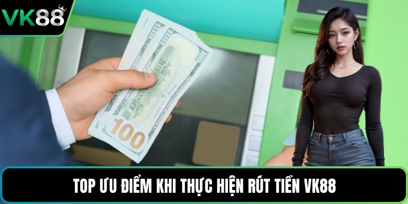Top ưu điểm khi thực hiện rút tiền VK88