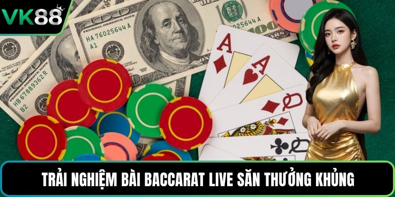 Trải nghiệm bài Baccarat Live săn thưởng khủng