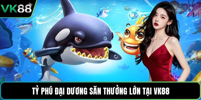 Tỷ Phú Đại Dương săn thưởng lớn tại VK88