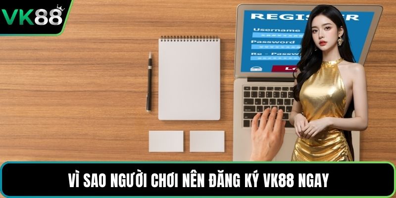 Vì sao người chơi nên đăng ký VK88 ngay
